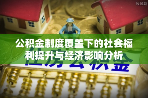 台湾公积金制度覆盖下的社会福利提升与经济影响分析