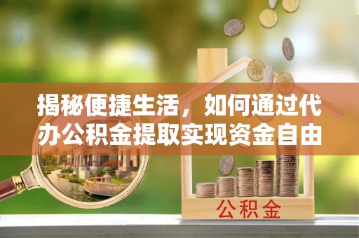 台湾揭秘便捷生活，如何通过代办公积金提取实现资金自由