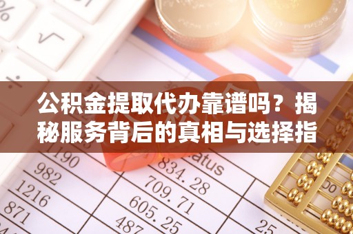 台湾公积金提取代办靠谱吗？揭秘服务背后的真相与选择指南