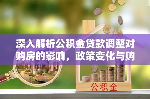 台湾深入解析公积金贷款调整对购房的影响，政策变化与购房者选择