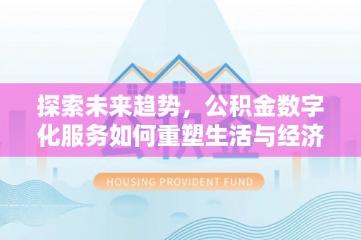 台湾探索未来趋势，公积金数字化服务如何重塑生活与经济
