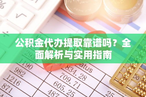 台湾公积金代办提取靠谱吗？全面解析与实用指南