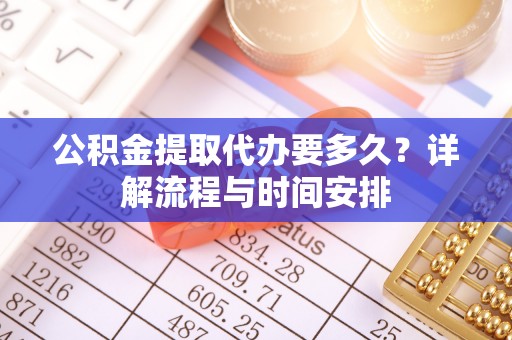 台湾公积金提取代办要多久？详解流程与时间安排