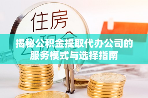 台湾揭秘公积金提取代办公司的服务模式与选择指南