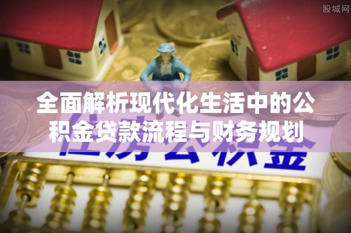 台湾全面解析现代化生活中的公积金贷款流程与财务规划