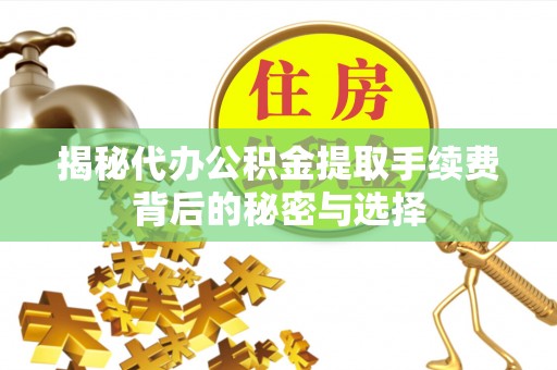 台湾揭秘代办公积金提取手续费背后的秘密与选择