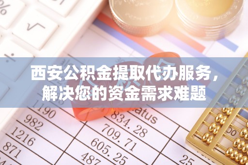 台湾西安公积金提取代办服务，解决您的资金需求难题