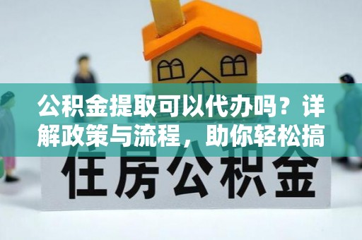 台湾公积金提取可以代办吗？详解政策与流程，助你轻松搞定！