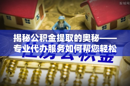 台湾揭秘公积金提取的奥秘——专业代办服务如何帮您轻松搞定