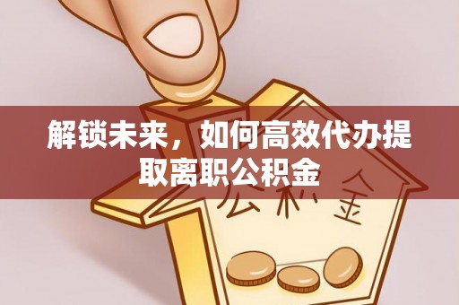 台湾解锁未来，如何高效代办提取离职公积金