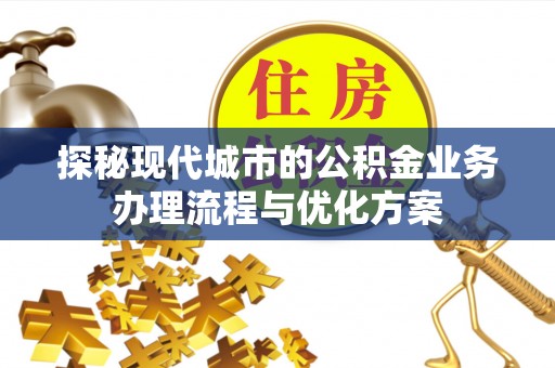台湾探秘现代城市的公积金业务办理流程与优化方案
