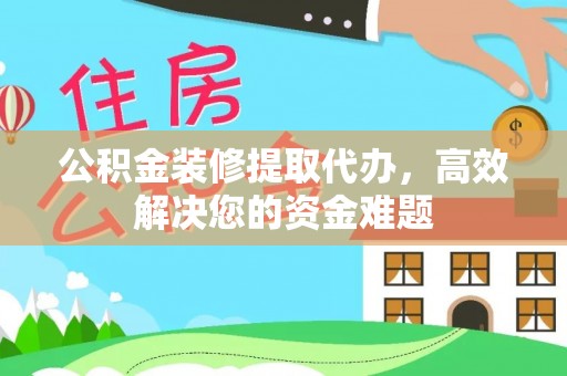 台湾公积金装修提取代办，高效解决您的资金难题