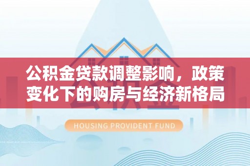 台湾公积金贷款调整影响，政策变化下的购房与经济新格局