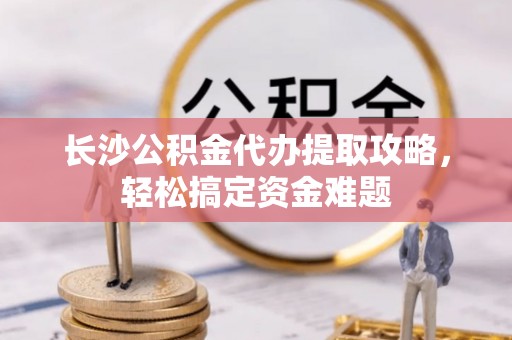 台湾长沙公积金代办提取攻略，轻松搞定资金难题