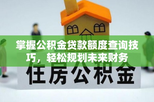 台湾掌握公积金贷款额度查询技巧，轻松规划未来财务