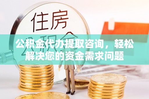 台湾公积金代办提取咨询，轻松解决您的资金需求问题