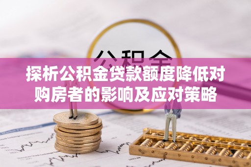 台湾探析公积金贷款额度降低对购房者的影响及应对策略