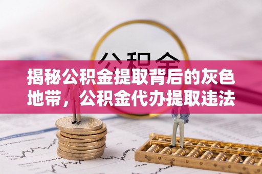 台湾揭秘公积金提取背后的灰色地带，公积金代办提取违法不？