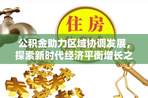台湾公积金助力区域协调发展，探索新时代经济平衡增长之道