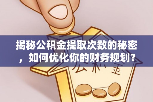台湾揭秘公积金提取次数的秘密，如何优化你的财务规划？