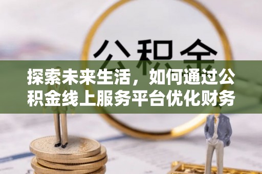 台湾探索未来生活，如何通过公积金线上服务平台优化财务管理