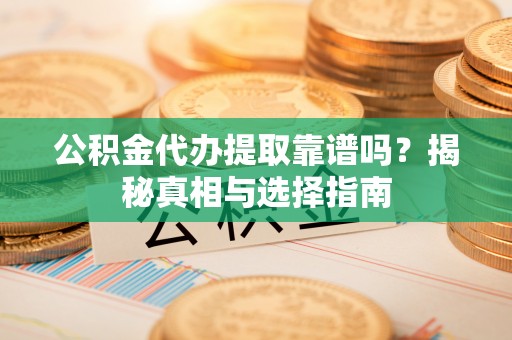 台湾公积金代办提取靠谱吗？揭秘真相与选择指南