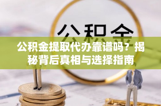台湾公积金提取代办靠谱吗？揭秘背后真相与选择指南