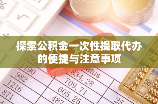台湾探索公积金一次性提取代办的便捷与注意事项