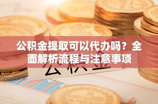 台湾公积金提取可以代办吗？全面解析流程与注意事项