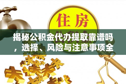 台湾揭秘公积金代办提取靠谱吗，选择、风险与注意事项全解析