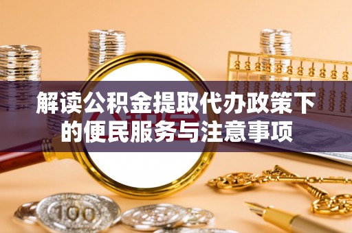 台湾解读公积金提取代办政策下的便民服务与注意事项