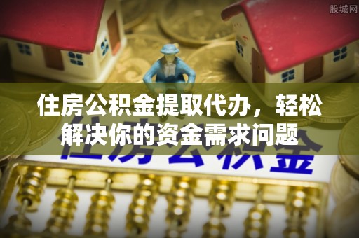 台湾住房公积金提取代办，轻松解决你的资金需求问题