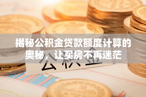 台湾揭秘公积金贷款额度计算的奥秘，让买房不再迷茫
