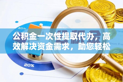 台湾公积金一次性提取代办，高效解决资金需求，助您轻松应对生活难题