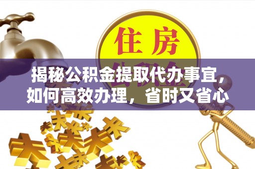 台湾揭秘公积金提取代办事宜，如何高效办理，省时又省心？