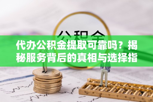 台湾代办公积金提取可靠吗？揭秘服务背后的真相与选择指南