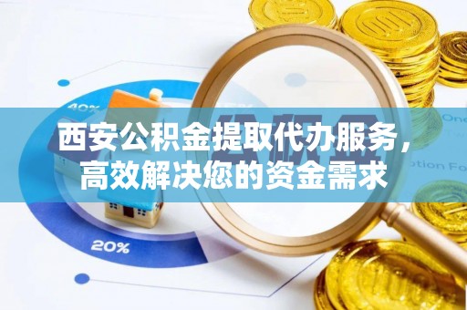 台湾西安公积金提取代办服务，高效解决您的资金需求
