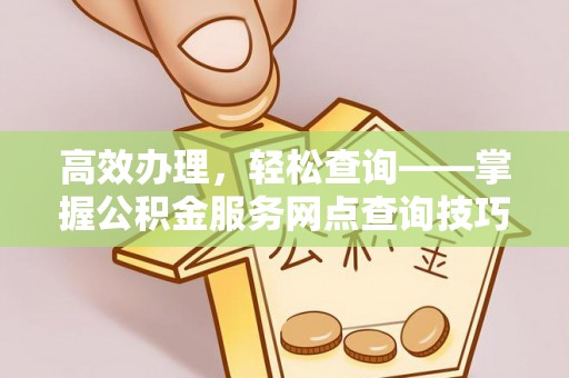 台湾高效办理，轻松查询——掌握公积金服务网点查询技巧