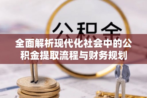 台湾全面解析现代化社会中的公积金提取流程与财务规划
