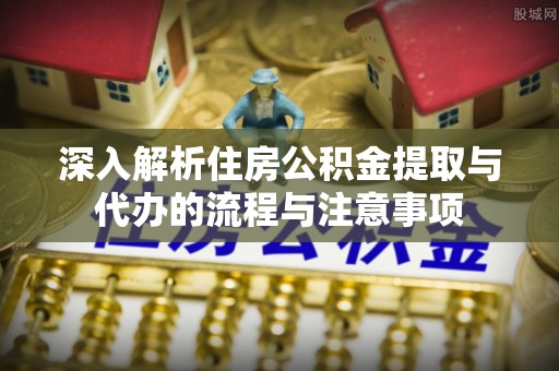 台湾深入解析住房公积金提取与代办的流程与注意事项