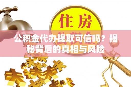 台湾公积金代办提取可信吗？揭秘背后的真相与风险