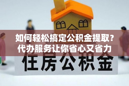 台湾如何轻松搞定公积金提取？代办服务让你省心又省力