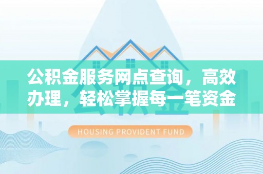 台湾公积金服务网点查询，高效办理，轻松掌握每一笔资金动态