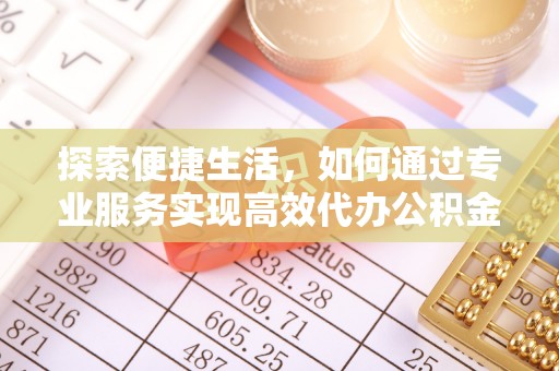 台湾探索便捷生活，如何通过专业服务实现高效代办公积金提取