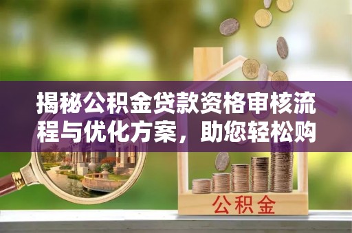 台湾揭秘公积金贷款资格审核流程与优化方案，助您轻松购房