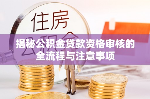台湾揭秘公积金贷款资格审核的全流程与注意事项