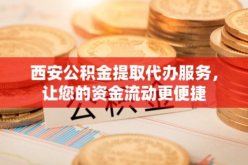 台湾西安公积金提取代办服务，让您的资金流动更便捷