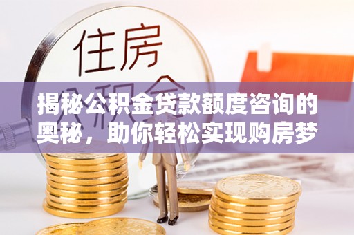 台湾揭秘公积金贷款额度咨询的奥秘，助你轻松实现购房梦想