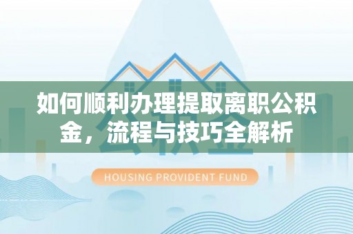 台湾如何顺利办理提取离职公积金，流程与技巧全解析