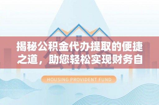 台湾揭秘公积金代办提取的便捷之道，助您轻松实现财务自由